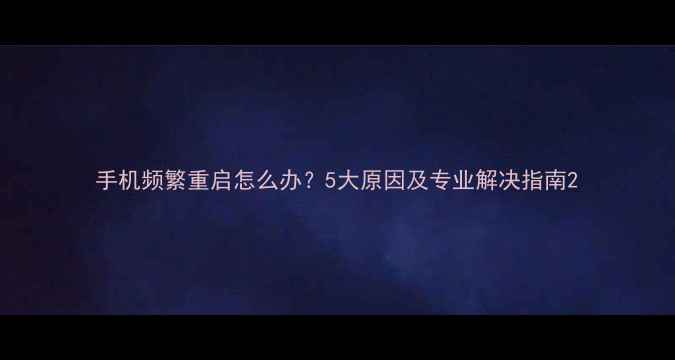 图片 手机频繁重启怎么办？5大原因及专业解决指南2