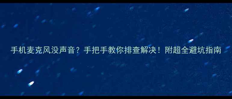 图片 手机麦克风没声音？手把手教你排查解决！附超全避坑指南