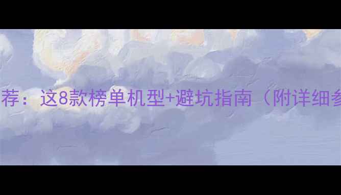 拍照手机推荐这8款榜单机型避坑指南附详细参数对比