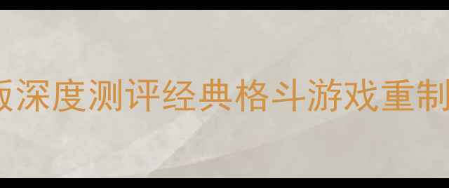 图片 拳皇安卓版深度测评经典格斗游戏重制版全攻略1