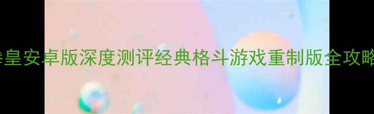图片 拳皇安卓版深度测评经典格斗游戏重制版全攻略2