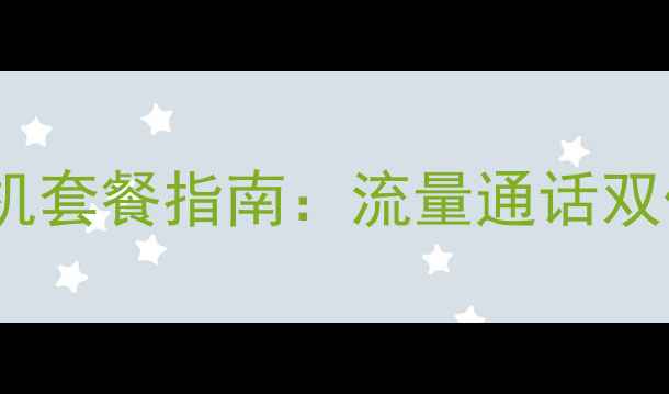 推荐高性价比手机套餐指南流量通话双优方案对比评测