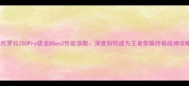 图片 摩托罗拉Z50Pro骁龙8Gen2性能旗舰：深度如何成为王者荣耀终极战神攻略2
