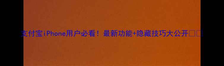 图片 支付宝iPhone用户必看！最新功能+隐藏技巧大公开📱💳