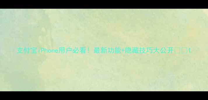 图片 支付宝iPhone用户必看！最新功能+隐藏技巧大公开📱💳1