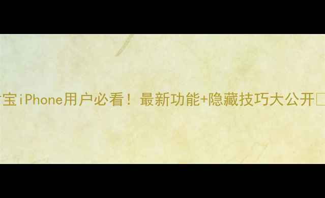 支付宝iPhone用户必看最新功能隐藏技巧大公开