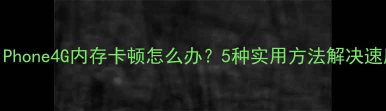 故障排查iPhone4G内存卡顿怎么办5种实用方法解决速度慢问题
