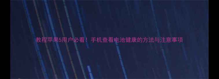 教程苹果5用户必看手机查看电池健康的方法与注意事项