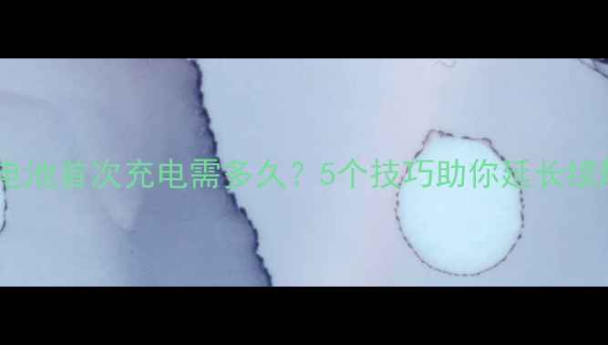 图片 新手机电池首次充电需多久？5个技巧助你延长续航寿命1