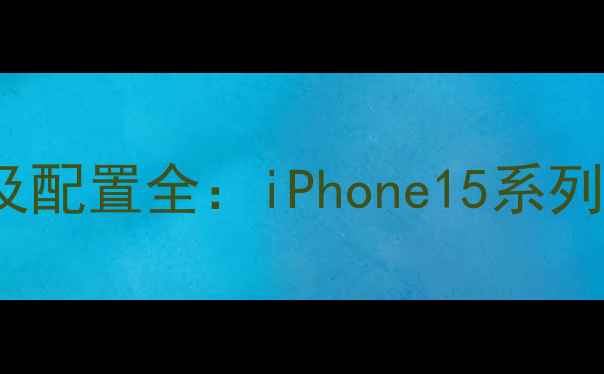 图片 新款苹果iPhone价格及配置全：iPhone15系列机型对比与选购指南2