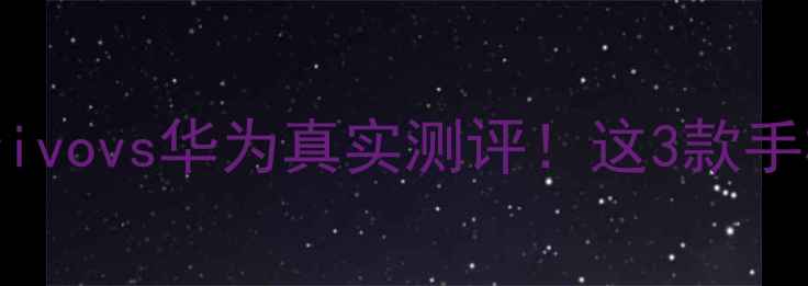 旗舰对决OPPOvsvivovs华为真实测评这3款手机到底怎么选