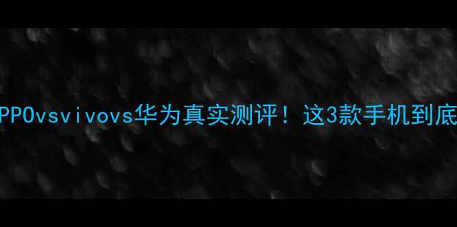图片 旗舰对决OPPOvsvivovs华为真实测评！这3款手机到底怎么选？2
