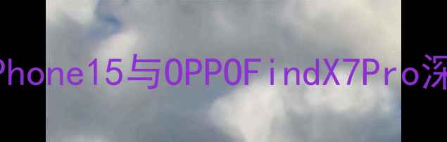 旗舰手机选购指南苹果iPhone15与OPPOFindX7Pro深度对比哪款更胜一筹