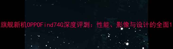 图片 旗舰新机OPPOFind74G深度评测：性能、影像与设计的全面1