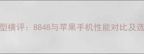 旗舰机型横评8848与苹果手机性能对比及选购指南