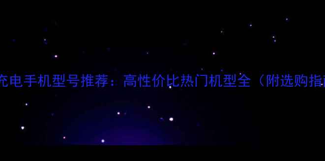 无线充电手机型号推荐高性价比热门机型全附选购指南