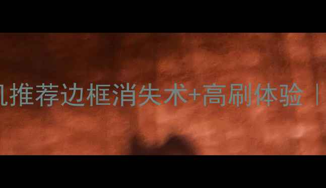 图片 无边界悬浮屏手机推荐边框消失术+高刷体验｜这5款真香预警！