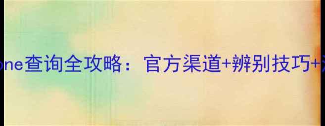 无锁iPhone查询全攻略官方渠道辨别技巧注意事项
