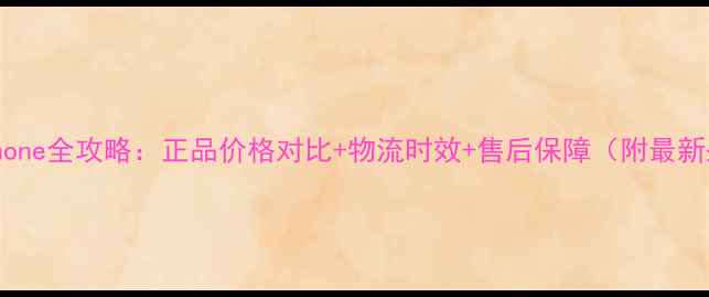 日本直邮iPhone全攻略正品价格对比物流时效售后保障附最新采购指南