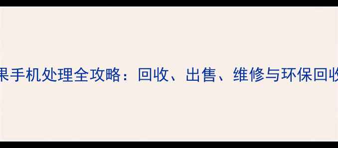 图片 旧苹果手机处理全攻略：回收、出售、维修与环保回收指南