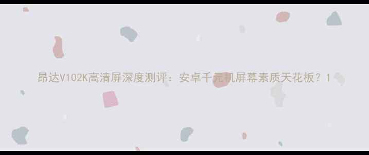 图片 昂达V102K高清屏深度测评：安卓千元机屏幕素质天花板？1