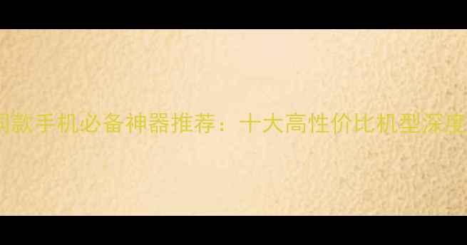 图片 明星同款手机必备神器推荐：十大高性价比机型深度测评1