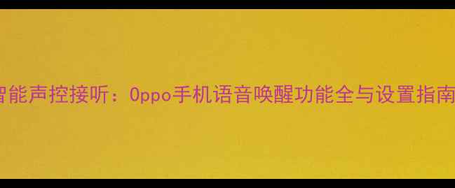 图片 智能声控接听：Oppo手机语音唤醒功能全与设置指南2