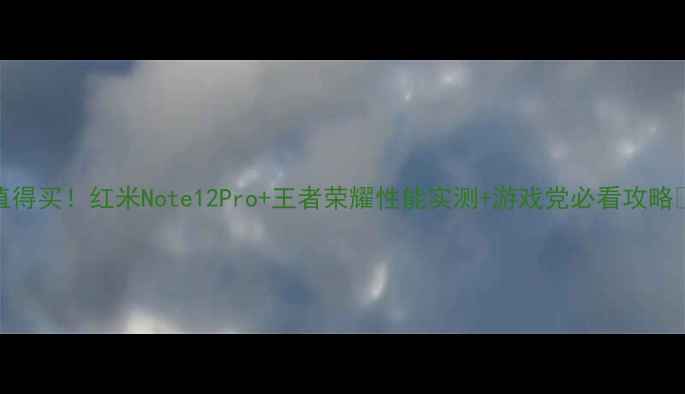 图片 最值得买！红米Note12Pro+王者荣耀性能实测+游戏党必看攻略📱💥