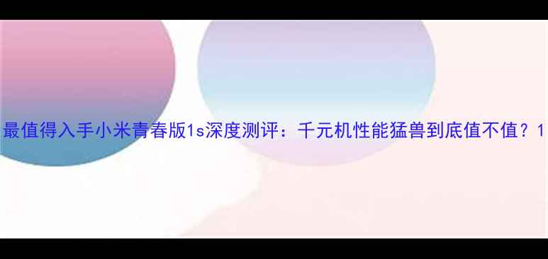 图片 最值得入手小米青春版1s深度测评：千元机性能猛兽到底值不值？1