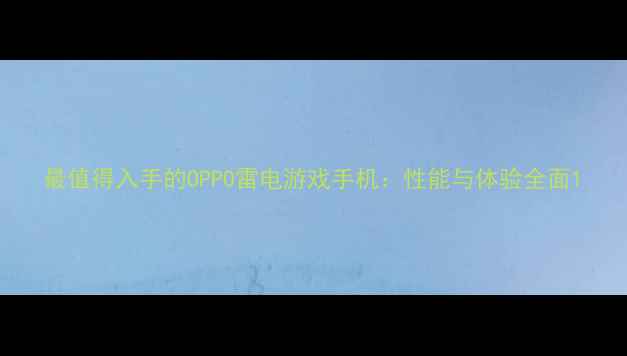 最值得入手的OPPO雷电游戏手机性能与体验全面