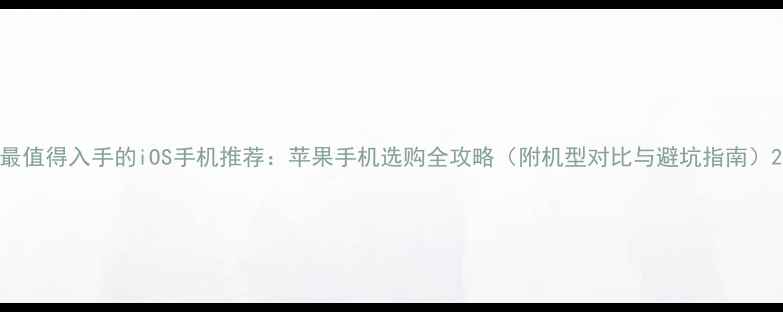 图片 最值得入手的iOS手机推荐：苹果手机选购全攻略（附机型对比与避坑指南）2