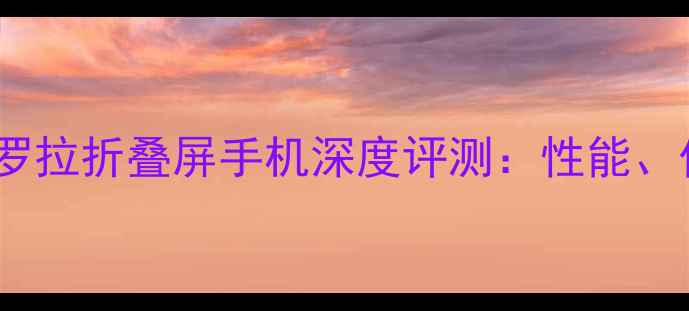 图片 最值得入手的摩托罗拉折叠屏手机深度评测：性能、价格与使用体验全2