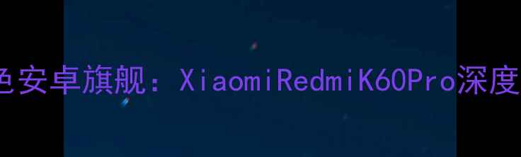 图片 最值得入手的红色安卓旗舰：XiaomiRedmiK60Pro深度评测与选购指南1