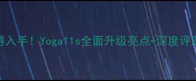 最值得入手Yoga11s全面升级亮点深度评测