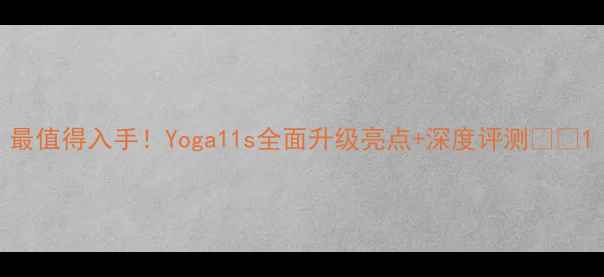图片 最值得入手！Yoga11s全面升级亮点+深度评测📱💥1