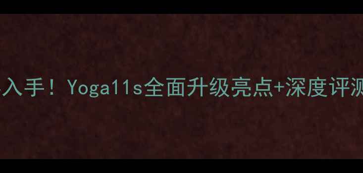 图片 最值得入手！Yoga11s全面升级亮点+深度评测📱💥2