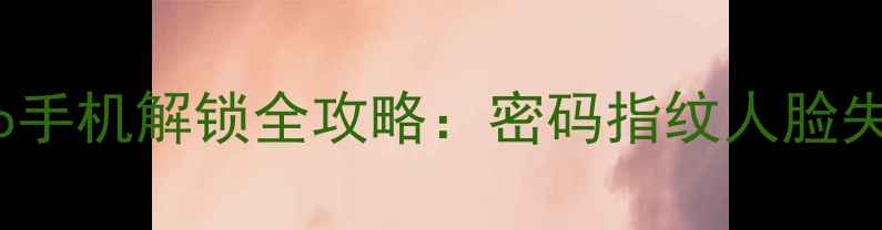图片 最新OPPOVivo手机解锁全攻略：密码指纹人脸失效怎么办？2