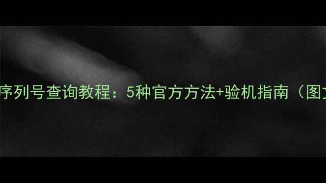 图片 最新iPhone序列号查询教程：5种官方方法+验机指南（图文全攻略）2