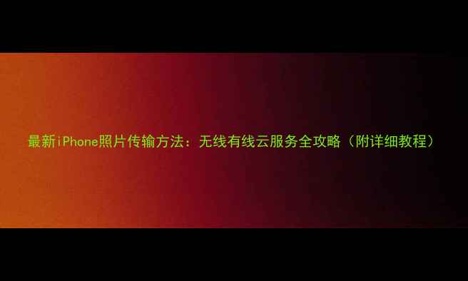图片 最新iPhone照片传输方法：无线有线云服务全攻略（附详细教程）