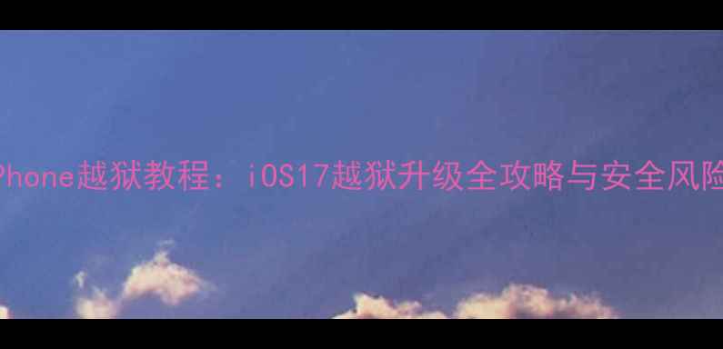 图片 最新iPhone越狱教程：iOS17越狱升级全攻略与安全风险深度1