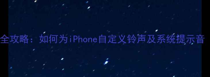 最新iPhone铃声设置全攻略如何为iPhone自定义铃声及系统提示音附免费转换工具