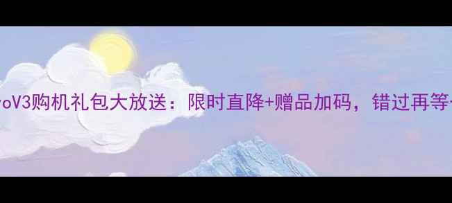 图片 最新vivoV3购机礼包大放送：限时直降+赠品加码，错过再等一年！2