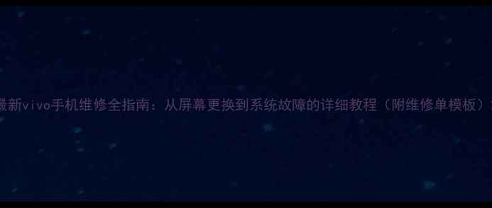 图片 最新vivo手机维修全指南：从屏幕更换到系统故障的详细教程（附维修单模板）2