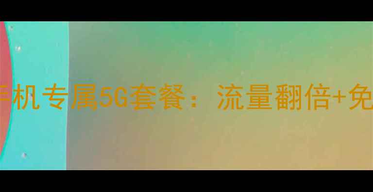 图片 最新中国移动+苹果手机专属5G套餐：流量翻倍+免流量App+月租低至元