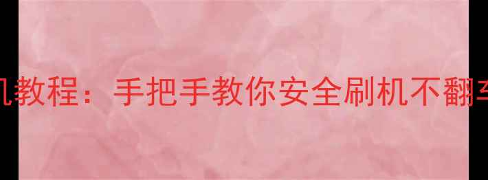 图片 最新安卓手机官方刷机教程：手把手教你安全刷机不翻车（附风险规避指南）