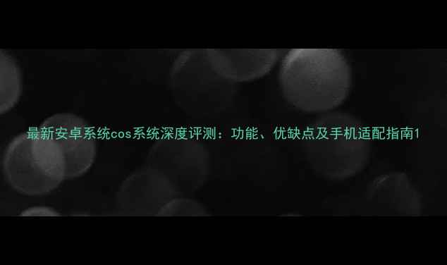 图片 最新安卓系统cos系统深度评测：功能、优缺点及手机适配指南1
