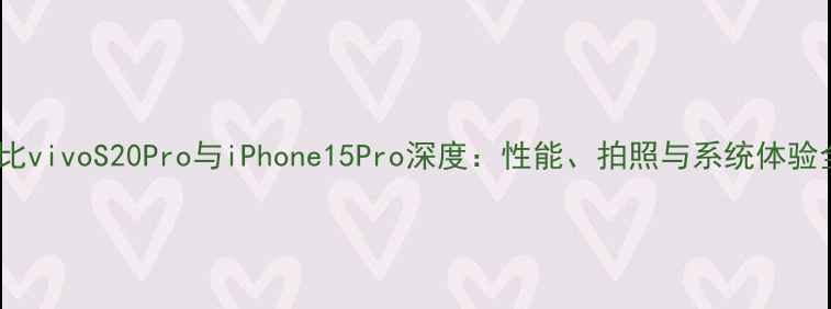 图片 最新对比vivoS20Pro与iPhone15Pro深度：性能、拍照与系统体验全测评1