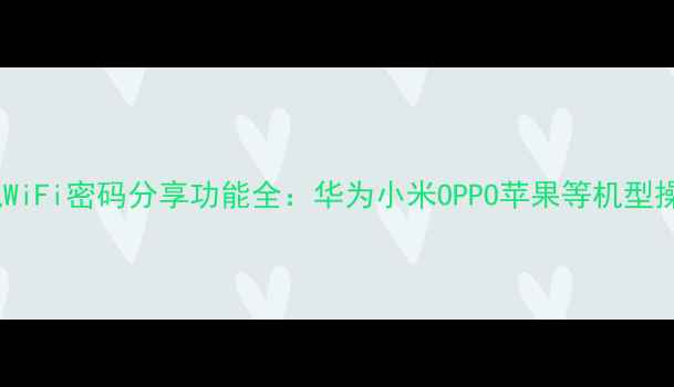 图片 最新手机WiFi密码分享功能全：华为小米OPPO苹果等机型操作指南1