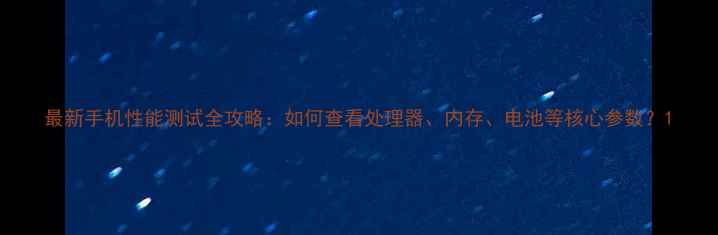 图片 最新手机性能测试全攻略：如何查看处理器、内存、电池等核心参数？1
