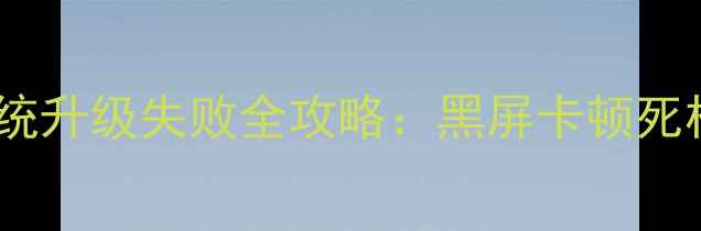 图片 最新手机系统升级失败全攻略：黑屏卡顿死机怎么办？1